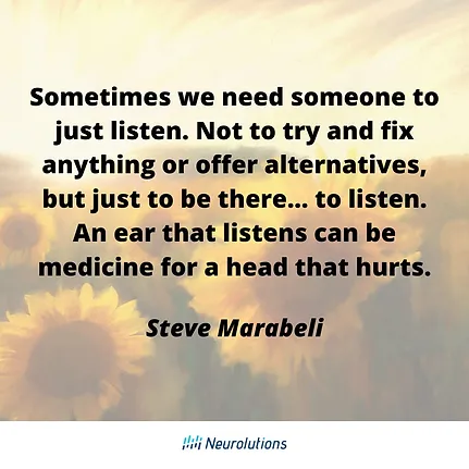 Steve marabeli quote: sometime we need someone to just listen. Not to try and fix anything or offer alternative, but just to be there... to listen. an ear that listens can be medicine for a head that hurts.