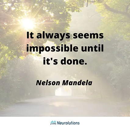 quote from Nelson Mandela: it always seems impossible until it's done.
